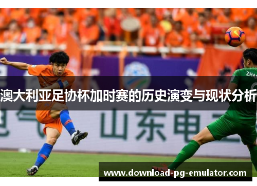 澳大利亚足协杯加时赛的历史演变与现状分析