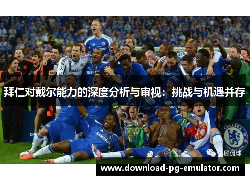 拜仁对戴尔能力的深度分析与审视：挑战与机遇并存