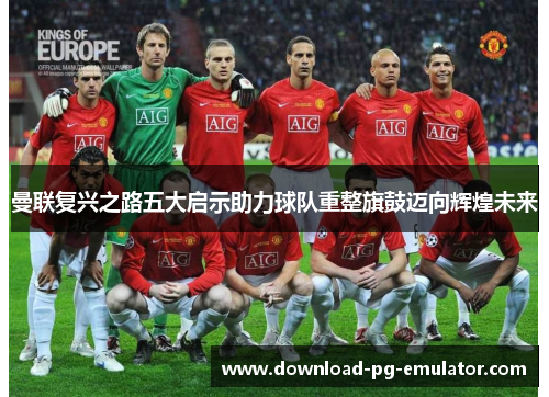 曼联复兴之路五大启示助力球队重整旗鼓迈向辉煌未来