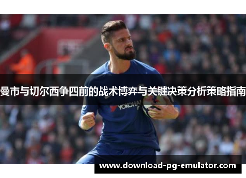 曼市与切尔西争四前的战术博弈与关键决策分析策略指南