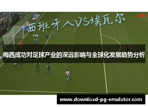 梅西成功对足球产业的深远影响与全球化发展趋势分析